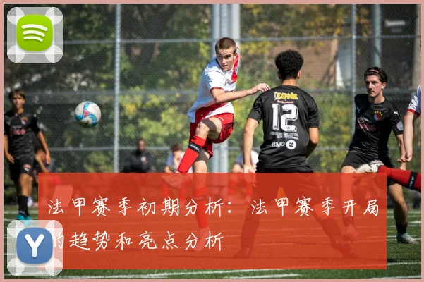 法甲赛季初期分析：法甲赛季开局的趋势和亮点分析