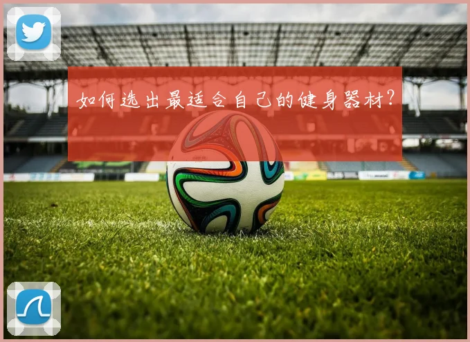 如何选出最适合自己的健身器材？