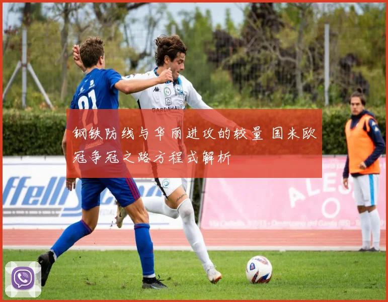 钢铁防线与华丽进攻的较量 国米欧冠争冠之路方程式解析