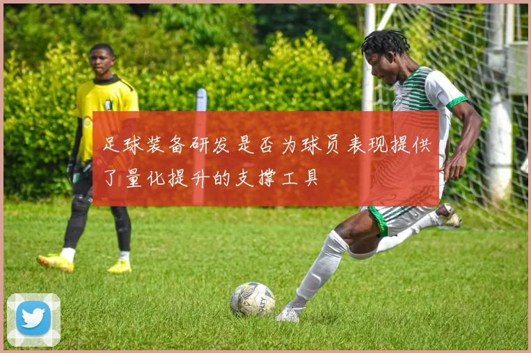 足球装备研发是否为球员表现提供了量化提升的支撑工具
