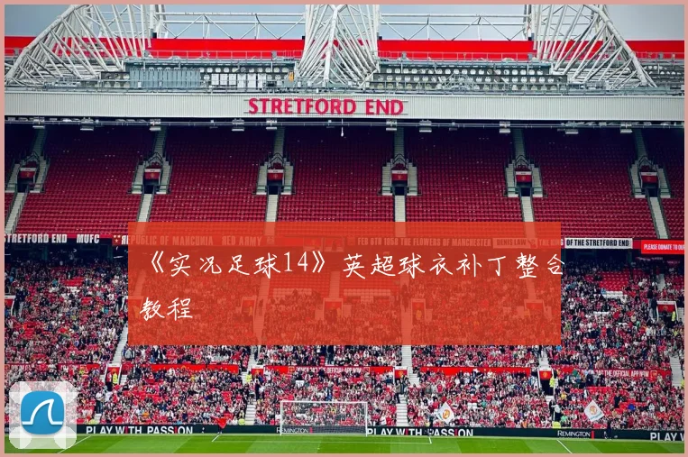 《实况足球14》英超球衣补丁整合教程