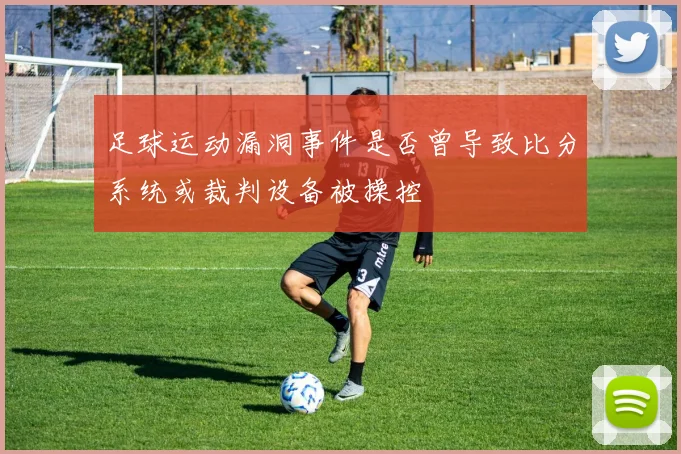 足球运动漏洞事件是否曾导致比分系统或裁判设备被操控
